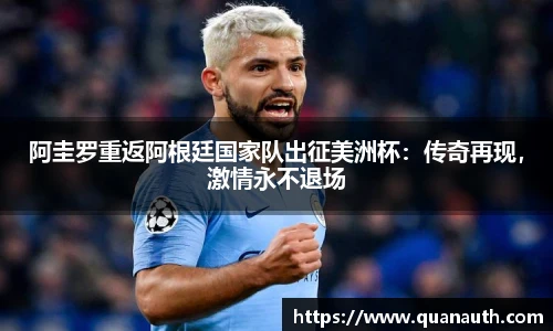 阿圭罗重返阿根廷国家队出征美洲杯：传奇再现，激情永不退场